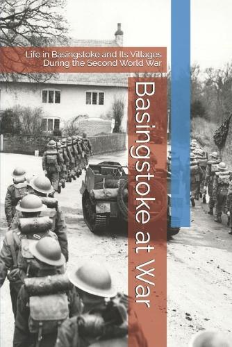 Basingstoke at War: Life in Basingstoke and Its Villages During the Second World War