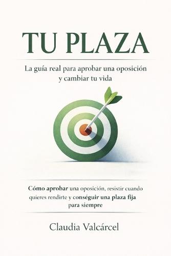 Tu Plaza: La guía real para aprobar una oposición y cambiar tu vida: Resistir cuando quieres rendirte y conseguir una plaza fija para siempre