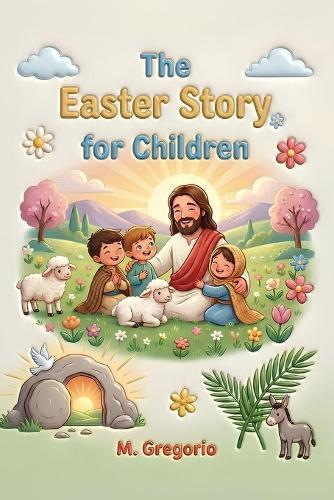 The Easter Story for Children: A moving journey among festive palms, great sorrow, and an incredible surprise, discovering that after every night, the light of Easter always arrives.