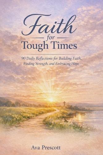 Faith for Tough Times: 90 Daily Reflections for Building Faith, Finding Strength, and Embracing Hope