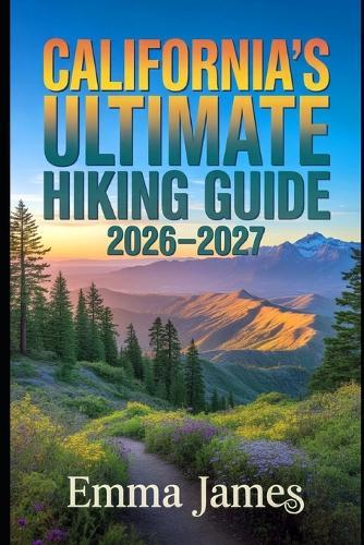 California's Ultimate Hiking Guide 2026-2027: Trail Profile, Maps, Itineraries, and Hidden Adventures along California's Wild Coast