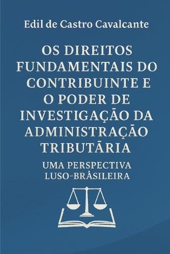 OS Direitos Fundamentais Do Contribuinte E O Poder de Investigação Da Administração Tributária: Uma Perspectiva Luso - Brasileira