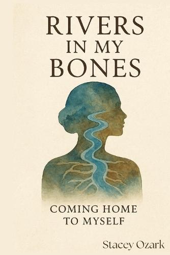 Rivers in My Bones: Coming Home To Myself