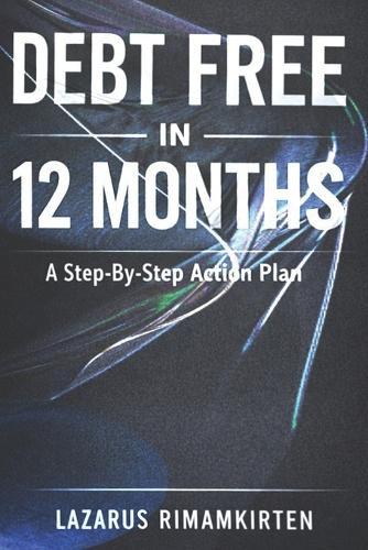 Debt Free in 12 Months: A Step-By-Step Action Plan: How to Eliminate Debt, Reduce Money Stress, and Build Financial Confidence-Even on an Average Income