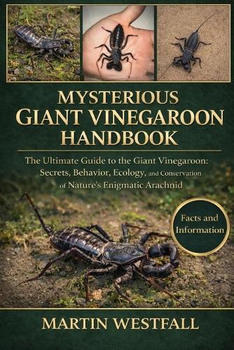 Mysterious Giant Vinegaroon Handbook: The Ultimate Guide to the Giant Vinegaroon: Secrets, Behavior, Ecology, and Conservation of Nature's Enigmatic Arachnid.