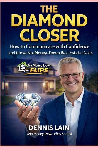 The Diamond Closer: How to Communicate with Confidence and Close No-Money-Down Real Estate Deals