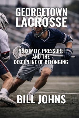Georgetown Lacrosse: Proximity, Pressure, and the Discipline of Belonging