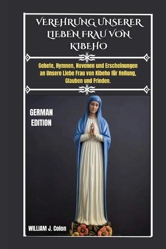 Verehrung Unserer Lieben Frau Von Kibeho: Gebete, Hymnen, Novenen und Erscheinungen an Unsere Liebe Frau von Kibeho für Heilung, Glauben und Frieden.