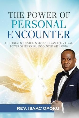 The Power of Personal Encounter: The Tremendous Blessings and Transformational Power in Experiencing Personal Encounter with God