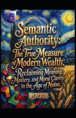 Semantic Authority. The True Measure of Modern Wealth: Reclaiming Meaning, Mastery, and Moral Clarity in the Age of Noise