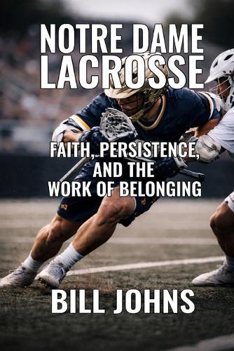 Notre Dame Lacrosse: Faith, Persistence, and the Work of Belonging