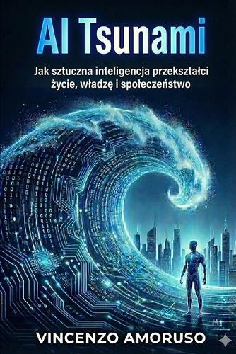 AI Tsunami: Jak sztuczna inteligencja przeksztalci życie, wladzę i spoleczeństwo