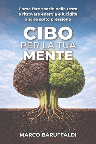Cibo per la tua mente: Come fare spazio nella testa e ritrovare energia e lucidità anche sotto pressione