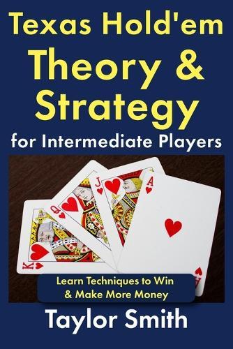Texas Hold'em Theory & Strategy for Intermediate Players: Learn Techniques to Win & Make More Money