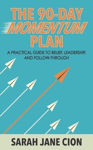 The 90-Day Momentum Plan: A practical guide to belief, leadership, and follow-through