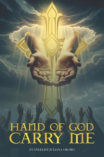 Hand of God Carry Me: A Prayer Manual For Those Seeking The Lifting Hand of GOD