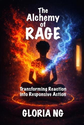 The Alchemy of Rage: Transforming Reaction into Responsive Action