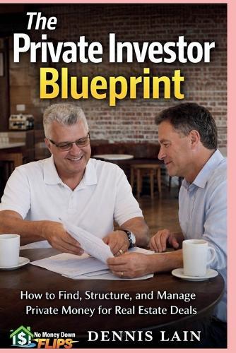 The Private Investor Blueprint: How to Find, Structure, and Manage Private Money for Real Estate Deals