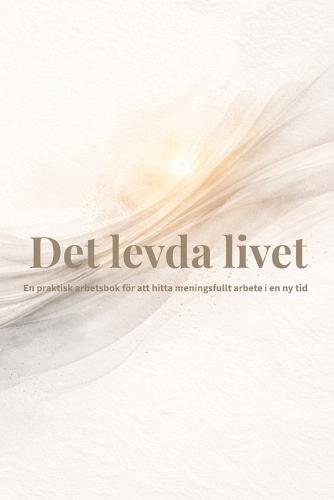Det levda livet: En praktisk arbetsbok för att hitta meningsfullt arbete i en ny tid