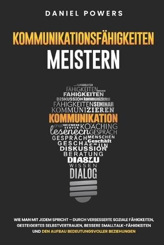 Kommunikationsfähigkeiten Meistern: Wie Man Mit Jedem Spricht - Durch Verbesserte Soziale Fähigkeiten, Gesteigertes Selbstvertrauen, Und Bessere Smalltalk-Fähigkeiten