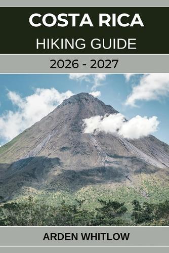 Costa Rica Hiking Guide 2026 - 2027: Explore Rainforests, Volcanoes, and Cloud Forests on Costa Rica's Most Scenic Trails