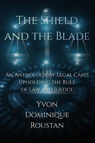 The Shield and the Blade: An Anthology of Legal Cases Upholding the Rule of Law and Justice