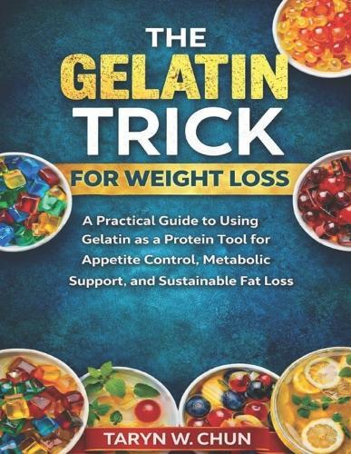 The Gelatin Trick for Weight Loss: A Practical Guide to Using Gelatin as a Protein Tool for Appetite Control, Metabolic Support, and Sustainable Fat Loss