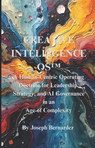 Creative Intelligence OS(TM): A Human-Centric Operating Doctrine for Leadership, Strategy, and AI Governance in an Age of Complexity