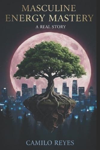 Masculine Energy Mastery: A Real Story: Practical Seduction Manual and Personal Construction for the High-Value Man.