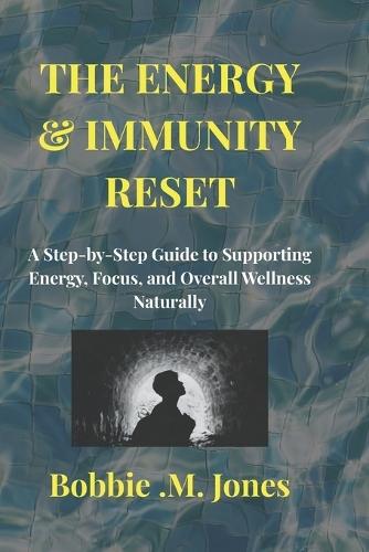 The Energy & Immunity Reset: A Step-by-Step Guide to Supporting Energy, Focus, and Overall Wellness Naturally