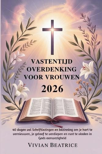 Vastentijd Overdenking Voor Vrouwen 2026: 40 dagen vol Schriftlezingen en bezinning om je hart te vernieuwen, je geloof te verdiepen en rust te vinden in Gods aanwezigheid