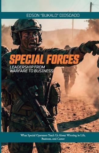 Special Forces: Leadership from warfare to business: What Special Operators Teach Us About Winning in Life, Business, and Career