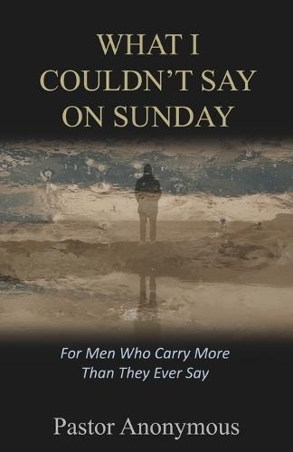 What I Couldn't Say on Sunday: For Men Who Carry More Than They Ever Say