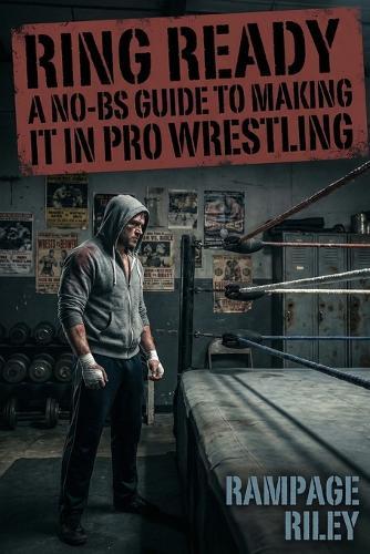 Ring Ready: A No-BS Guide to Making It in Pro Wrestling
