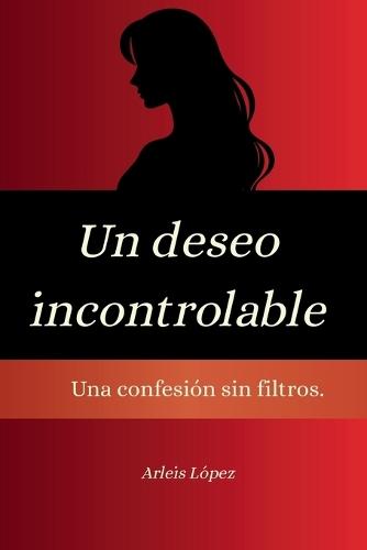 Un Deseo Incontrolable: Una confesión sin filtro