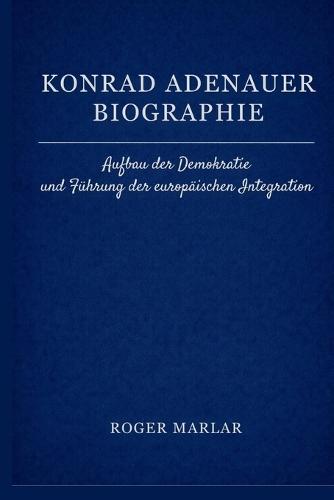 Konrad Adenauer Biographie: Aufbau der Demokratie und Führung der europäischen Integration