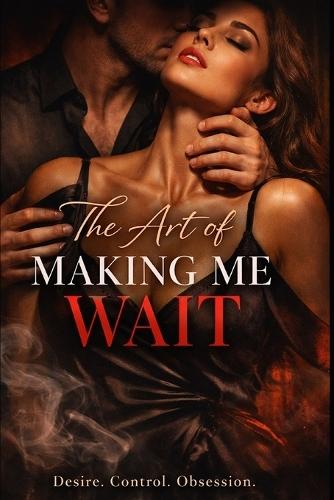 The Art of Making Me Wait: A Dark Slow-Burn Romance of Desire, Control, and Obsession