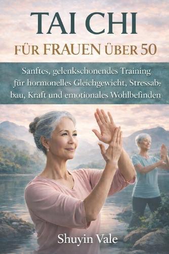 Tai CHI Für Frauen Über 50: Sanftes, gelenkschonendes Training für hormonelles Gleichgewicht, Stressabbau, Kraft und emotionales Wohlbefinden