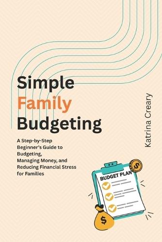 Simple Family Budgeting: A Step-by-Step Beginner's Guide to Budgeting, Managing Money, and Reducing Financial Stress for Families