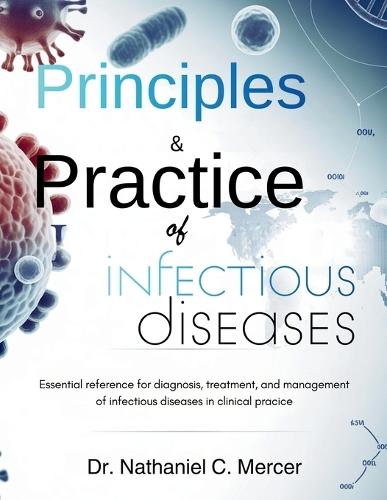 Principles and Practice Of Infectious Diseases: Essential Reference for Diagnosis, Treatment, and Management of Infectious Diseases in Clinical Practice