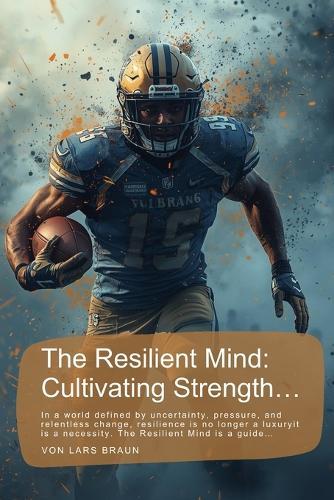The Resilient Mind: Cultivating Strength...: In a world defined by uncertainty, pressure, and relentless change, resilience is no longer a luxuryit is a necessity. The Resilient Mind is a guide...
