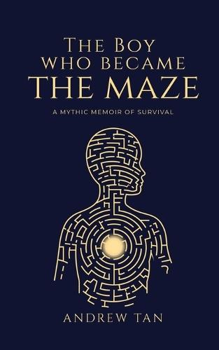 The Boy Who Became the Maze: A Mythic Memoir of Survival