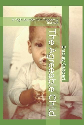The Agreeable Child: A Yogic Journey from Tragedy to Triumph