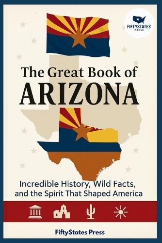 The Great Book of Arizona: Incredible History, Wild Facts, and the Spirit That Shaped America