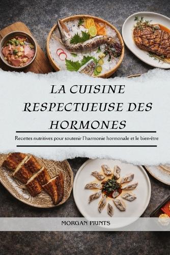 La Cuisine Respectueuse Des Hormones: Recettes nutritives pour soutenir l'harmonie hormonale et le bien-être