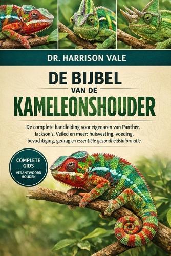 de Bijbel Van de Kameleonshouder: De complete handleiding voor eigenaren van Panther, Jackson's, Veiled en meer: huisvesting, voeding, bevochtiging, gedrag en essentiële gezondheidsinformatie.