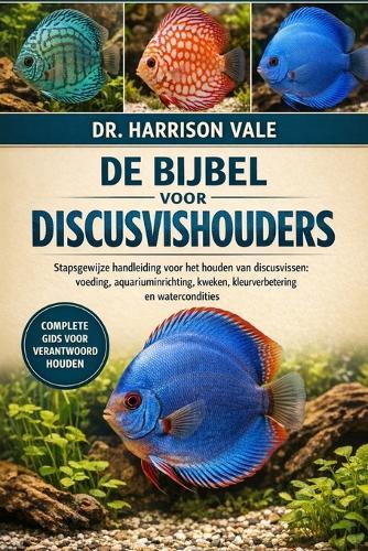 De bijbel voor discusvishouders: Stapsgewijze handleiding voor het houden van discusvissen: voeding, aquariuminrichting, kweken, kleurverbetering en watercondities