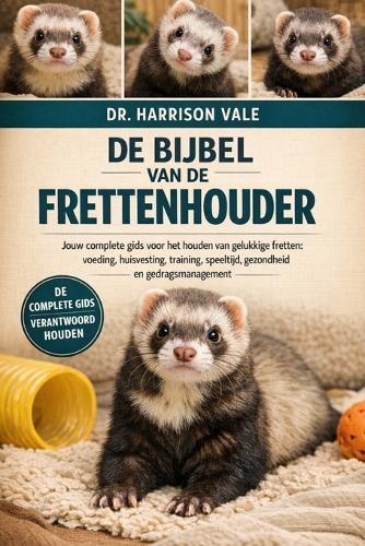 de Bijbel Van de Frettenhouder: Jouw complete gids voor het houden van gelukkige fretten: voeding, huisvesting, training, speeltijd, gezondheid en gedragsmanagement