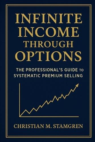 Infinite Income Through Options: The Professional's Guide to Systematic Premium Selling