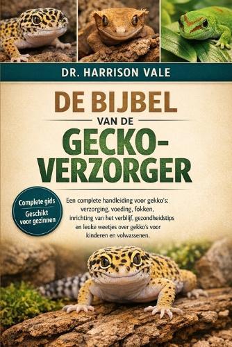 de Bijbel Van de Gecko-Verzorger: Een complete handleiding voor gekko's: verzorging, voeding, fokken, inrichting van het verblijf, gezondheidstips en leuke weetjes over gekko's voor kinderen en volwassenen.